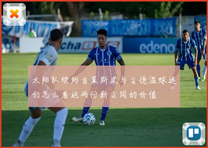 太阳队续约吉莱斯皮与古德温球迷们怎么看这两份新合同的价值