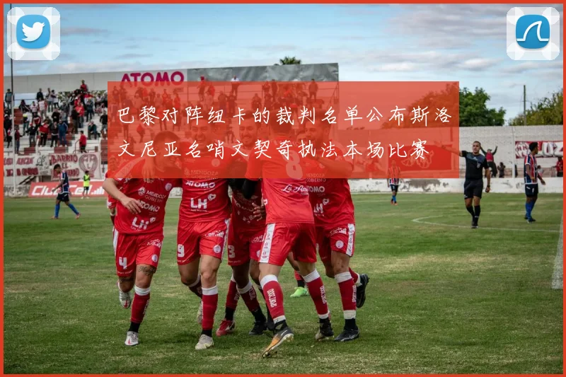 巴黎对阵纽卡的裁判名单公布斯洛文尼亚名哨文契奇执法本场比赛