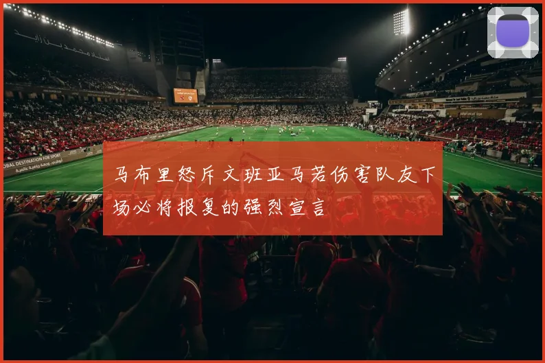 马布里怒斥文班亚马若伤害队友下场必将报复的强烈宣言