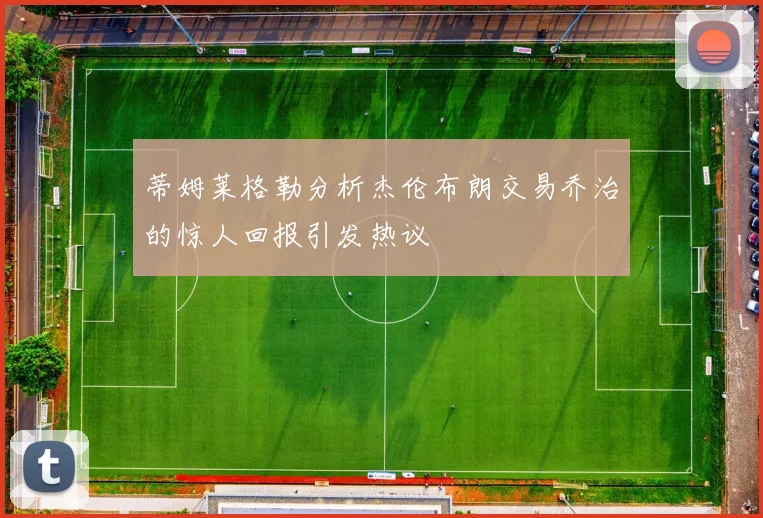 蒂姆莱格勒分析杰伦布朗交易乔治的惊人回报引发热议