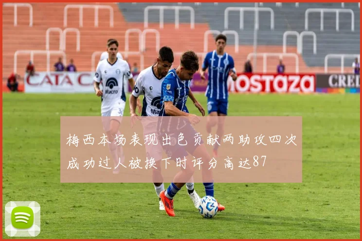 梅西本场表现出色贡献两助攻四次成功过人被换下时评分高达87