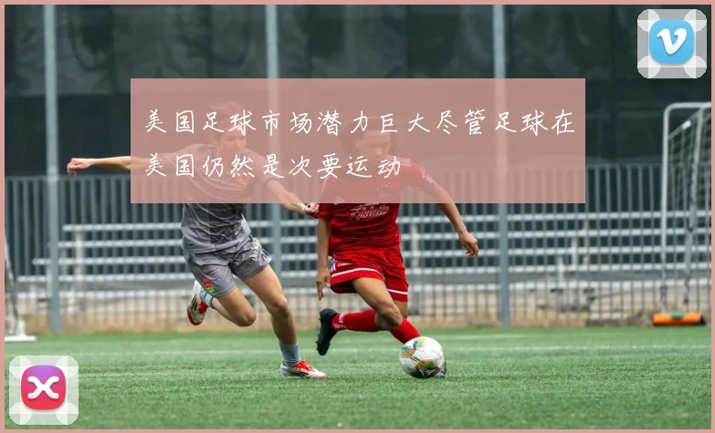 美国足球市场潜力巨大尽管足球在美国仍然是次要运动