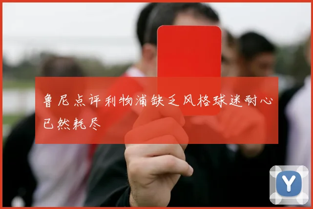 鲁尼点评利物浦缺乏风格球迷耐心已然耗尽