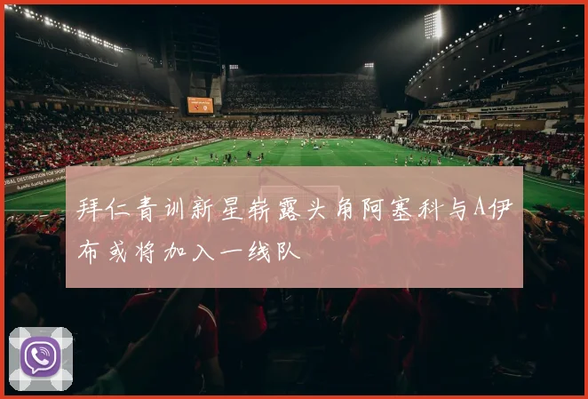 拜仁青训新星崭露头角阿塞科与A伊布或将加入一线队