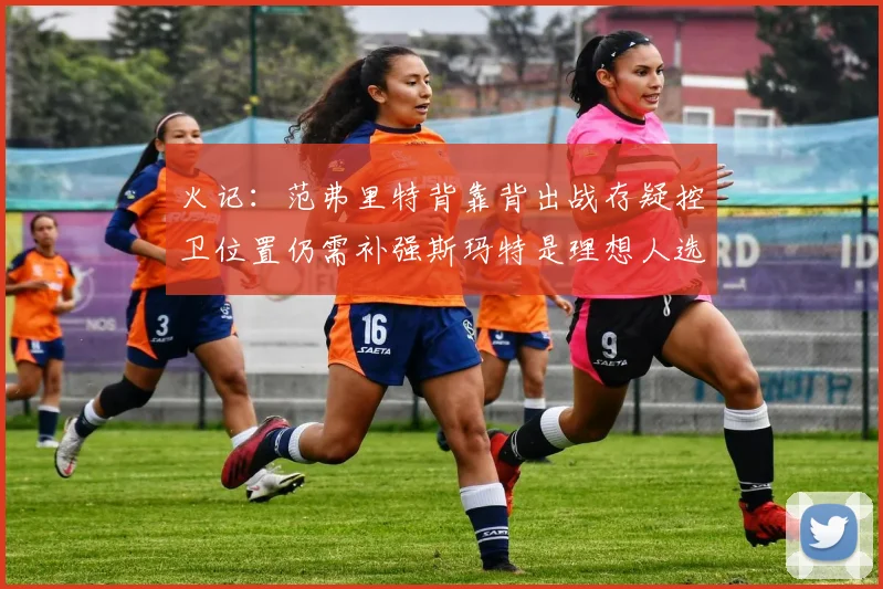 火记：范弗里特背靠背出战存疑控卫位置仍需补强斯玛特是理想人选