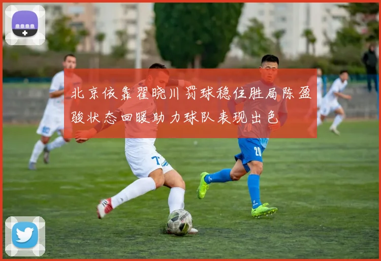 北京依靠翟晓川罚球稳住胜局陈盈骏状态回暖助力球队表现出色